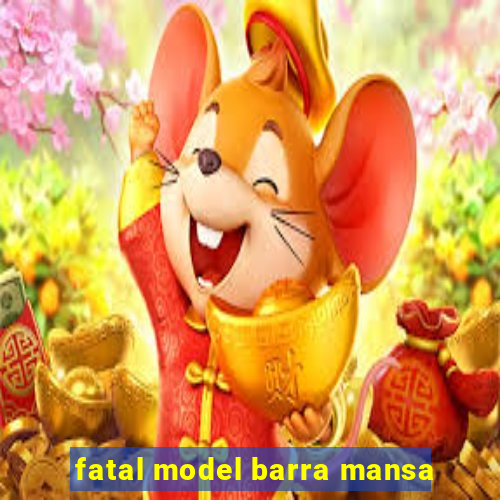 fatal model barra mansa